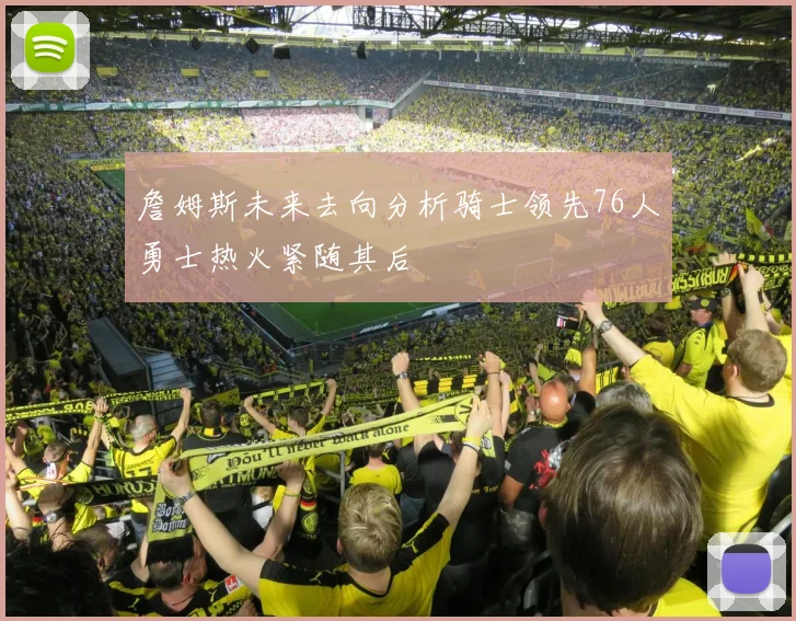 詹姆斯未来去向分析骑士领先76人勇士热火紧随其后
