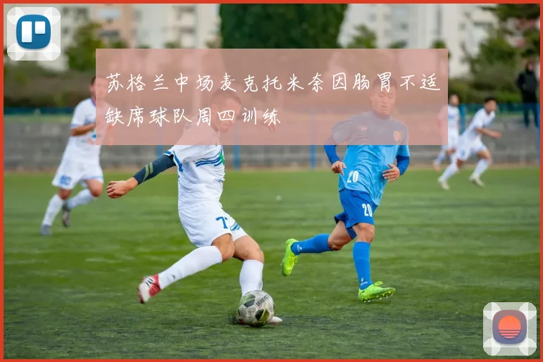 苏格兰中场麦克托米奈因肠胃不适缺席球队周四训练