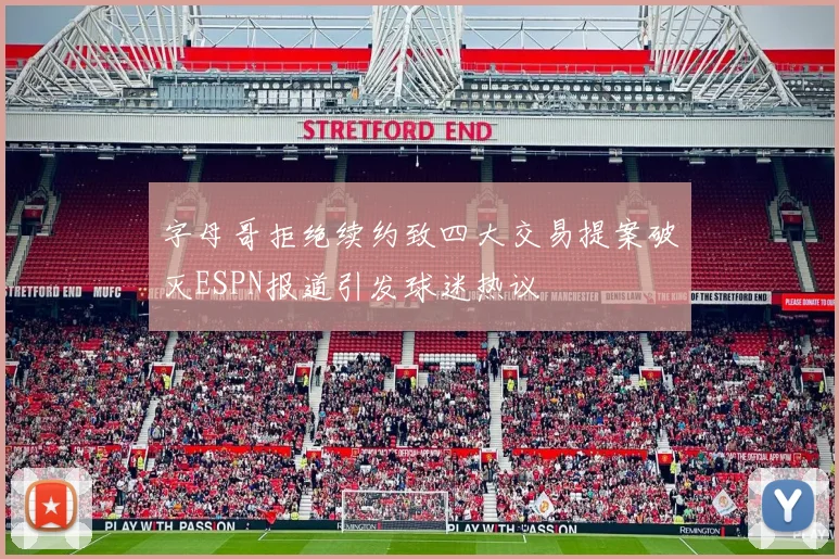 字母哥拒绝续约致四大交易提案破灭ESPN报道引发球迷热议