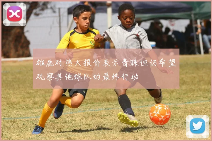 雄鹿对热火报价表示青睐但仍希望观察其他球队的最终行动