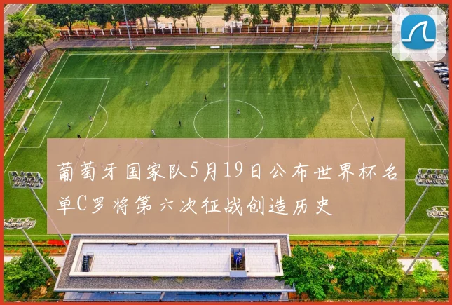 葡萄牙国家队5月19日公布世界杯名单C罗将第六次征战创造历史
